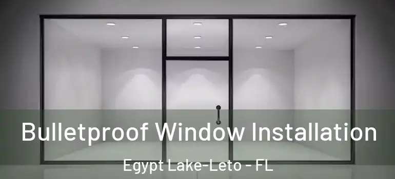 Bulletproof Window Installation Egypt Lake-Leto - FL