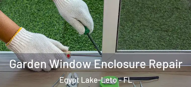 Garden Window Enclosure Repair Egypt Lake-Leto - FL