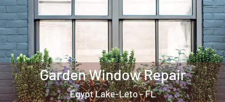 Garden Window Repair Egypt Lake-Leto - FL